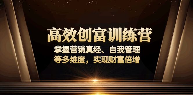 高效创富训练营：掌握营销真经、自我管理等多维度，实现财富倍增壹学湾 - 一站式在线学习平台，专注职业技能提升与知识成长壹学湾