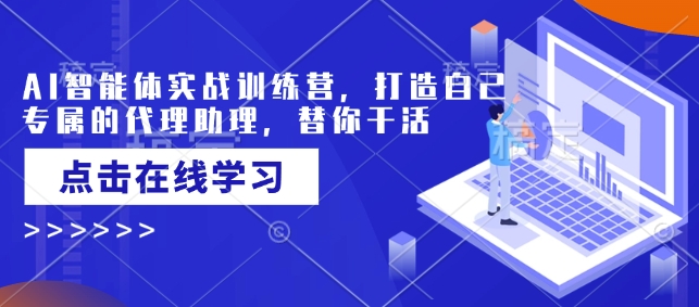 AI智能体实战训练营，打造自己专属的代理助理，替你干活壹学湾 - 一站式在线学习平台，专注职业技能提升与知识成长壹学湾