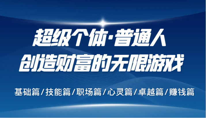 超级个体·普通人创造财富的无限游戏，基础篇/技能篇/职场篇/心灵篇/卓越篇/赚钱篇壹学湾 - 一站式在线学习平台，专注职业技能提升与知识成长壹学湾