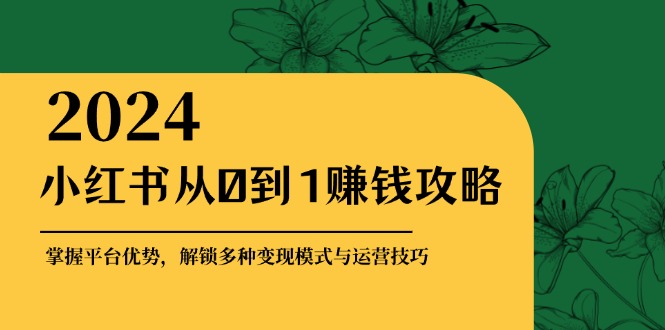 小红书从0到1赚钱攻略：掌握平台优势，解锁多种变现赚钱模式与运营技巧壹学湾 - 一站式在线学习平台，专注职业技能提升与知识成长壹学湾