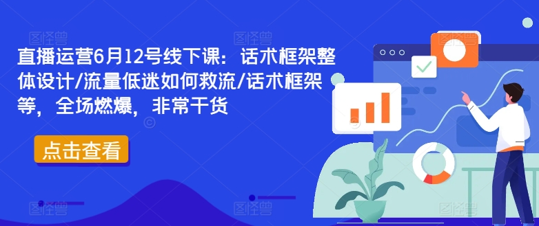 直播运营6月12号线下课：话术框架整体设计/流量低迷如何救流/话术框架等，全场燃爆，非常干货壹学湾 - 一站式在线学习平台，专注职业技能提升与知识成长壹学湾