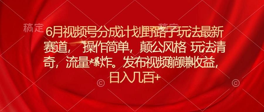 6月视频号分成计划野路子玩法最新赛道操作简单，颠公风格玩法清奇，流…壹学湾 - 一站式在线学习平台，专注职业技能提升与知识成长壹学湾