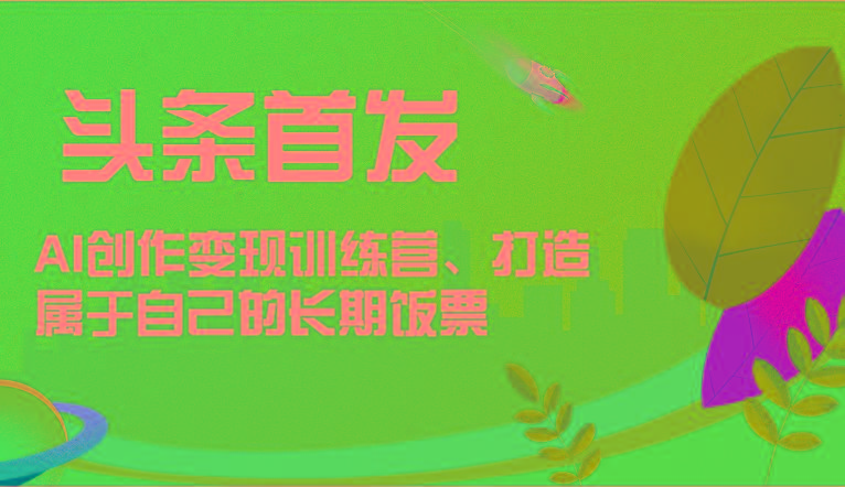 头条首发 AI创作变现训练营，打造属于自己的长期饭票壹学湾 - 一站式在线学习平台，专注职业技能提升与知识成长壹学湾