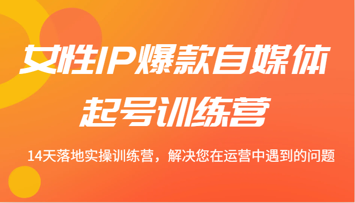 女性IP爆款自媒体起号训练营 14天落地实操训练营，解决您在运营中遇到的问题壹学湾 - 一站式在线学习平台，专注职业技能提升与知识成长壹学湾