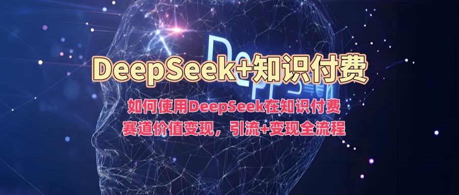 如何使用DeepSeek在知识付费赛道价值变现，引流+变现全流程壹学湾 - 一站式在线学习平台，专注职业技能提升与知识成长壹学湾