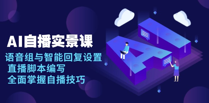 AI 自播 实景课：语音组与智能回复设置, 直播脚本编写, 全面掌握自播技巧壹学湾 - 一站式在线学习平台，专注职业技能提升与知识成长壹学湾