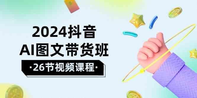 2024抖音AI图文带货班：在这个赛道上乘风破浪拿到好效果(26节课)壹学湾 - 一站式在线学习平台，专注职业技能提升与知识成长壹学湾