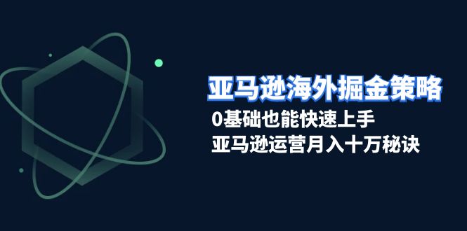 亚马逊海外掘金策略，0基础也能快速上手，亚马逊运营月入十万秘诀壹学湾 - 一站式在线学习平台，专注职业技能提升与知识成长壹学湾