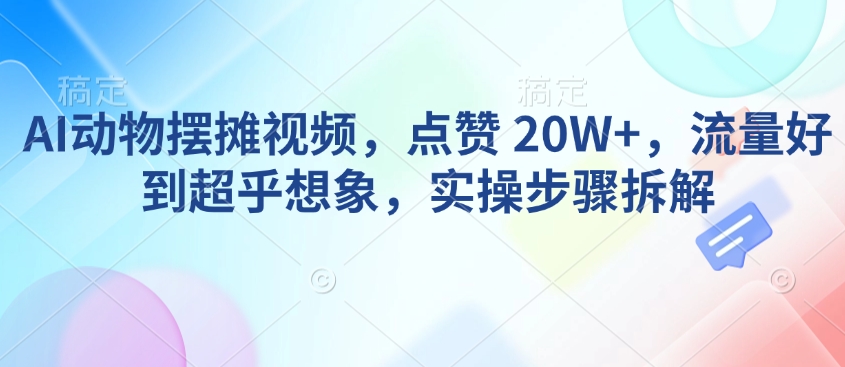 AI动物摆摊视频，点赞 20W+，流量好到超乎想象，实操步骤拆解壹学湾 - 一站式在线学习平台，专注职业技能提升与知识成长壹学湾