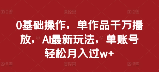 0基础操作，单作品千万播放，AI最新玩法，单账号轻松月入过w+【揭秘】壹学湾 - 一站式在线学习平台，专注职业技能提升与知识成长壹学湾