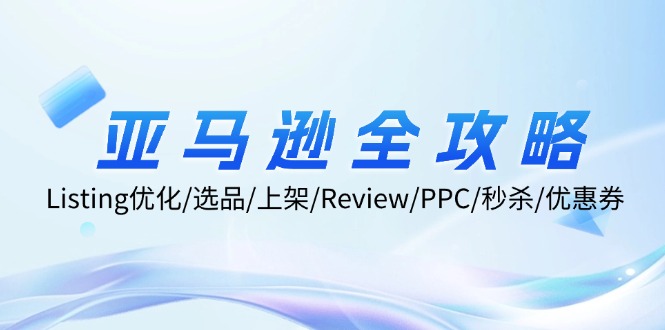 亚马逊全攻略：Listing优化/选品/上架/Review/PPC/秒杀/优惠券/无水印课壹学湾 - 一站式在线学习平台，专注职业技能提升与知识成长壹学湾