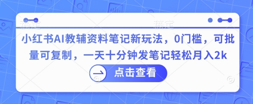 小红书AI教辅资料笔记新玩法,0门槛,可批量可复制,一天十分钟发笔记轻松月入2k-百创源-全网首发各大平台项目资源、专注分享新出网上vip赚钱方法、vip课程视频教程、付费网络课程以及网赚培训,学习引流、建站、赚钱等,学项目技术从这里开始!