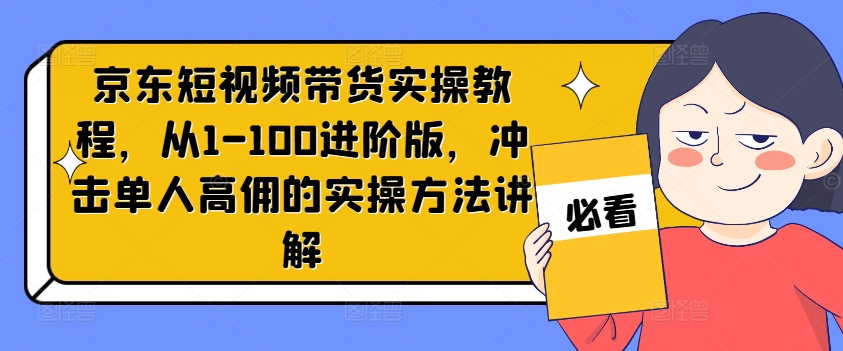 京东短视频带货实操教程，从1-100进阶版，冲击单人高佣的实操方法讲解壹学湾 - 一站式在线学习平台，专注职业技能提升与知识成长壹学湾