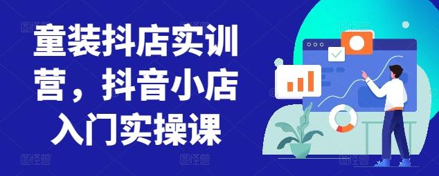 童装抖店实训营，抖音小店入门实操课壹学湾 - 一站式在线学习平台，专注职业技能提升与知识成长壹学湾