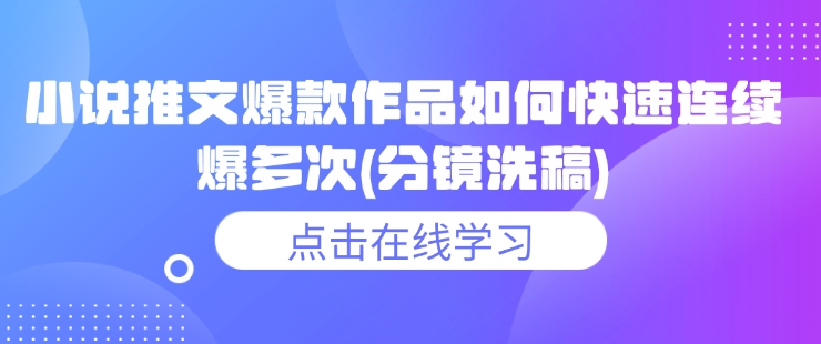 小说推文爆款作品如何快速连续爆多次(分镜洗稿)壹学湾 - 一站式在线学习平台，专注职业技能提升与知识成长壹学湾