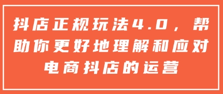 抖店正规玩法4.0，帮助你更好地理解和应对电商抖店的运营壹学湾 - 一站式在线学习平台，专注职业技能提升与知识成长壹学湾