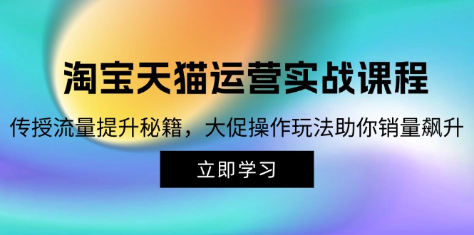 淘宝&天猫运营实战课程，传授流量提升秘籍，大促操作玩法助你销量飙升壹学湾 - 一站式在线学习平台，专注职业技能提升与知识成长壹学湾