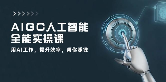 AIGC 人工智能全能实操课：用AI工作，提升效率，帮你赚钱(33节课壹学湾 - 一站式在线学习平台，专注职业技能提升与知识成长壹学湾