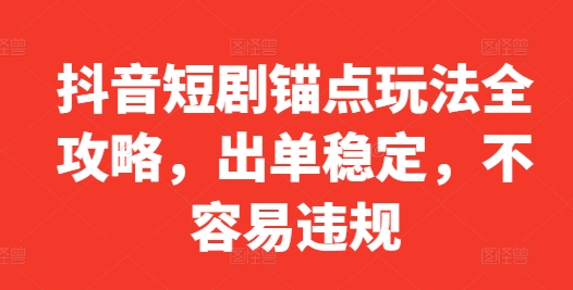 抖音短剧锚点玩法全攻略，出单稳定，不容易违规壹学湾 - 一站式在线学习平台，专注职业技能提升与知识成长壹学湾