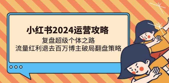 小红书2024运营攻略：复盘超级个体之路 流量红利退去百万博主破局翻盘壹学湾 - 一站式在线学习平台，专注职业技能提升与知识成长壹学湾