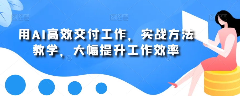 用AI高效交付工作，实战方法教学，大幅提升工作效率壹学湾 - 一站式在线学习平台，专注职业技能提升与知识成长壹学湾