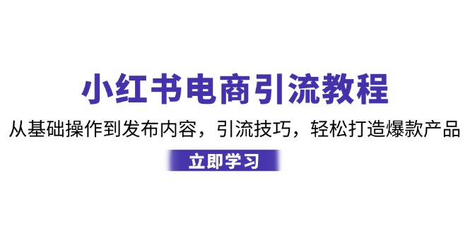 小红书电商引流教程：从基础操作到发布内容，引流技巧，轻松打造爆款产品壹学湾 - 一站式在线学习平台，专注职业技能提升与知识成长壹学湾