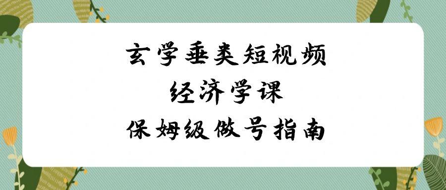 玄学垂类短视频经济学课，保姆级做号指南(8节课)壹学湾 - 一站式在线学习平台，专注职业技能提升与知识成长壹学湾