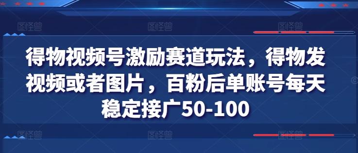 得物视频号激励赛道玩法，得物发视频或者图片，百粉后单账号每天稳定接广50-100壹学湾 - 一站式在线学习平台，专注职业技能提升与知识成长壹学湾