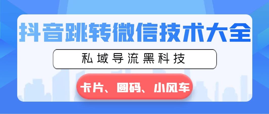 抖音跳转微信技术大全，私域导流黑科技—卡片圆码小风车壹学湾 - 一站式在线学习平台，专注职业技能提升与知识成长壹学湾