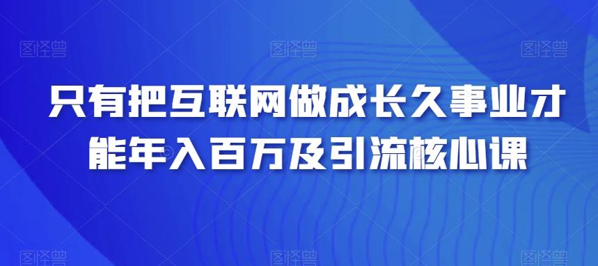 只有把互联网做成长久事业才能年入百万及引流核心课壹学湾 - 一站式在线学习平台，专注职业技能提升与知识成长壹学湾