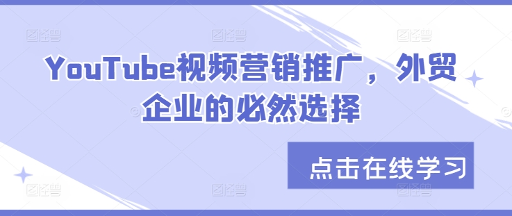 YouTube视频营销推广，外贸企业的必然选择壹学湾 - 一站式在线学习平台，专注职业技能提升与知识成长壹学湾