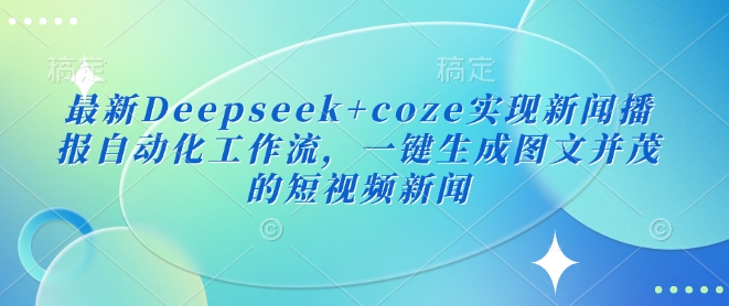 最新Deepseek+coze实现新闻播报自动化工作流，一键生成图文并茂的短视频新闻壹学湾 - 一站式在线学习平台，专注职业技能提升与知识成长壹学湾