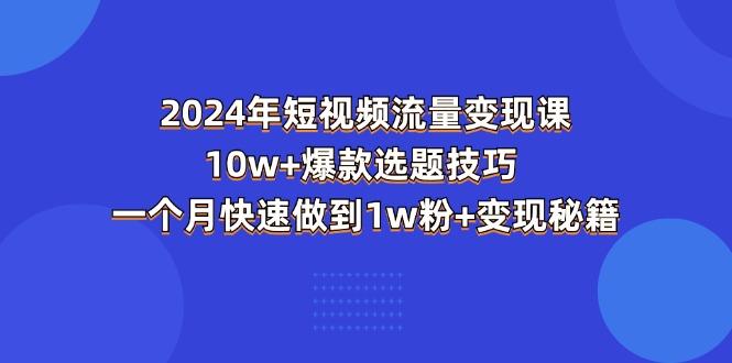 2024年短视频-流量变现课：10w+爆款选题技巧 一个月快速做到1w粉+变现秘籍壹学湾 - 一站式在线学习平台，专注职业技能提升与知识成长壹学湾