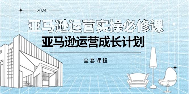 亚马逊运营实操必修课，亚马逊运营成长计划(全套课程壹学湾 - 一站式在线学习平台，专注职业技能提升与知识成长壹学湾