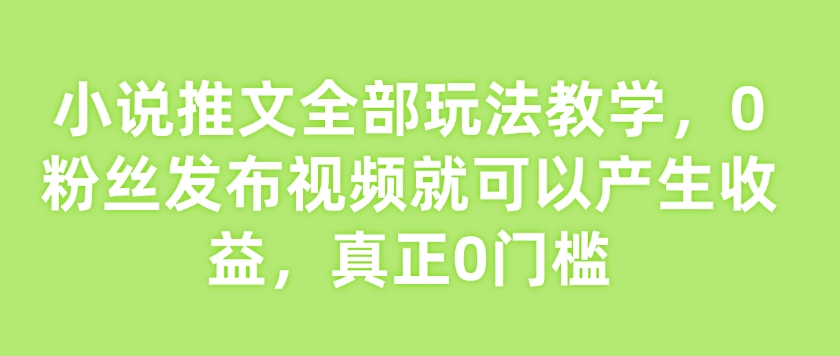 小说推文全部玩法教学，0粉丝发布视频就可以产生收益，真正0门槛壹学湾 - 一站式在线学习平台，专注职业技能提升与知识成长壹学湾