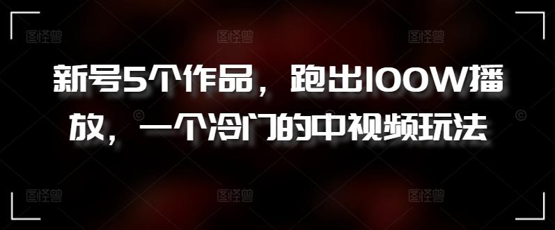 新号5个作品，跑出100W播放，一个冷门的中视频玩法【揭秘】壹学湾 - 一站式在线学习平台，专注职业技能提升与知识成长壹学湾