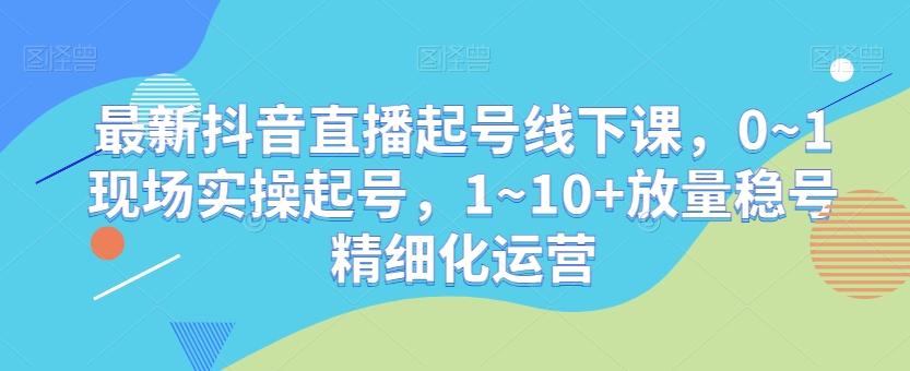 最新抖音直播起号线下课，0~1现场实操起号，1~10+放量稳号精细化运营壹学湾 - 一站式在线学习平台，专注职业技能提升与知识成长壹学湾