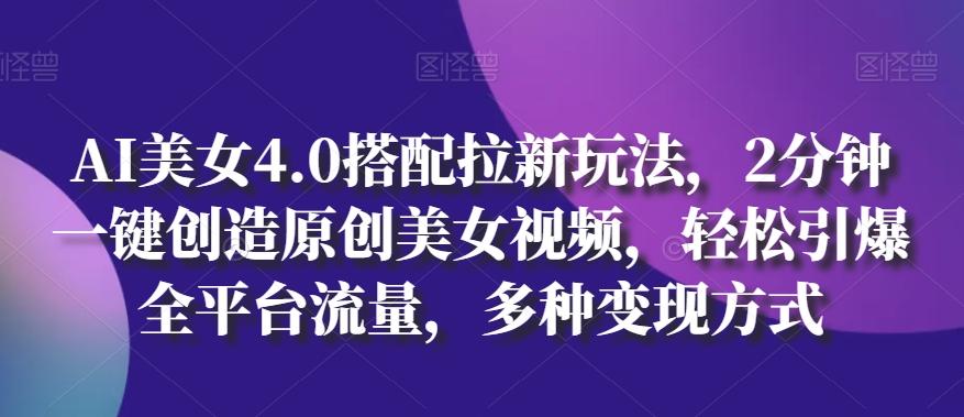 AI美女4.0搭配拉新玩法，2分钟一键创造原创美女视频，轻松引爆全平台流量，多种变现方式【揭秘】壹学湾 - 一站式在线学习平台，专注职业技能提升与知识成长壹学湾