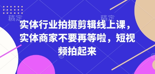 实体行业拍摄剪辑线上课，实体商家不要再等啦，短视频拍起来壹学湾 - 一站式在线学习平台，专注职业技能提升与知识成长壹学湾