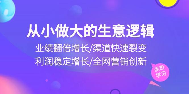 从小做大生意逻辑：业绩翻倍增长/渠道快速裂变/利润稳定增长/全网营销创新壹学湾 - 一站式在线学习平台，专注职业技能提升与知识成长壹学湾