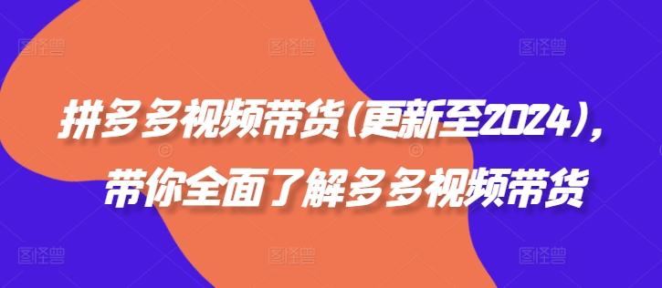 拼多多视频带货(更新至2024)，带你全面了解多多视频带货壹学湾 - 一站式在线学习平台，专注职业技能提升与知识成长壹学湾