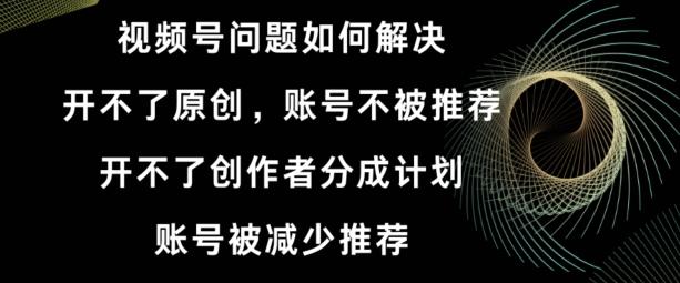 视频号【开不了原创，开不了创作者分成计划，账号被减少推荐，账号不被推荐】如何解决壹学湾 - 一站式在线学习平台，专注职业技能提升与知识成长壹学湾