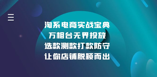 淘系电商实战宝典：万相台无界投放，选款测款打款防守，让你店铺脱颖而出壹学湾 - 一站式在线学习平台，专注职业技能提升与知识成长壹学湾