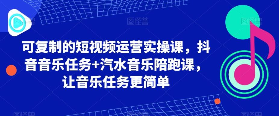 可复制的短视频运营实操课，抖音音乐任务+汽水音乐陪跑课，让音乐任务更简单壹学湾 - 一站式在线学习平台，专注职业技能提升与知识成长壹学湾