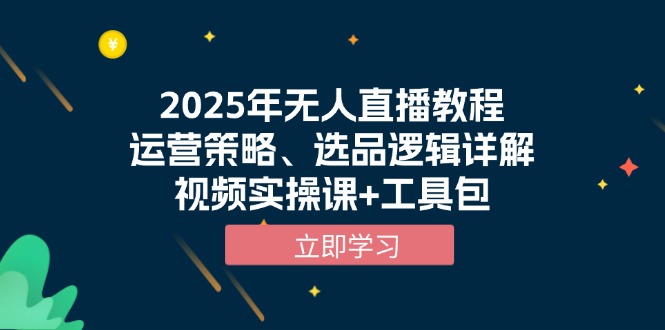 2025年无人直播教程，运营策略、选品逻辑详解，视频实操课+工具包壹学湾 - 一站式在线学习平台，专注职业技能提升与知识成长壹学湾