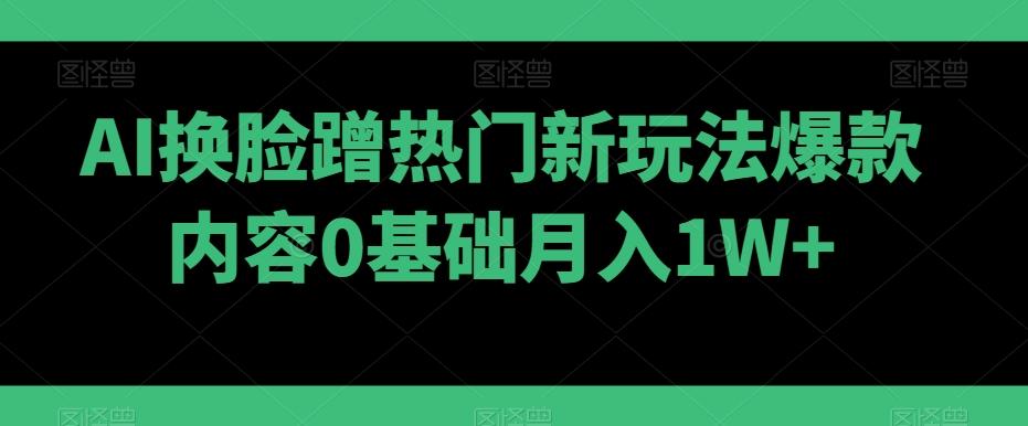 AI换脸蹭热门新玩法爆款内容0基础月入1W+壹学湾 - 一站式在线学习平台，专注职业技能提升与知识成长壹学湾