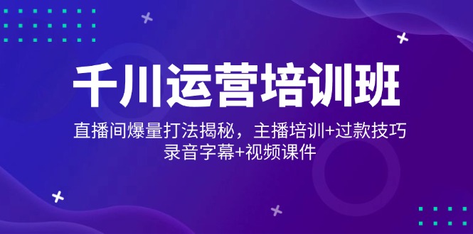 千川运营培训班，直播间爆量打法揭秘，主播培训+过款技巧，录音字幕+视频壹学湾 - 一站式在线学习平台，专注职业技能提升与知识成长壹学湾