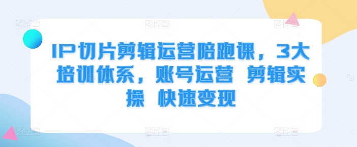 IP切片剪辑运营陪跑课，3大培训体系，账号运营 剪辑实操 快速变现壹学湾 - 一站式在线学习平台，专注职业技能提升与知识成长壹学湾