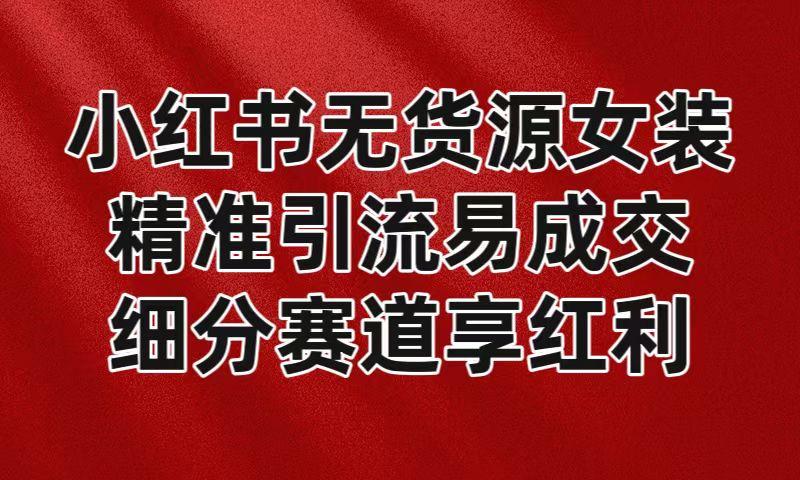 小红书无货源女装，精准引流易成交，平台红利期小白也可操作蓝海赛道壹学湾 - 一站式在线学习平台，专注职业技能提升与知识成长壹学湾