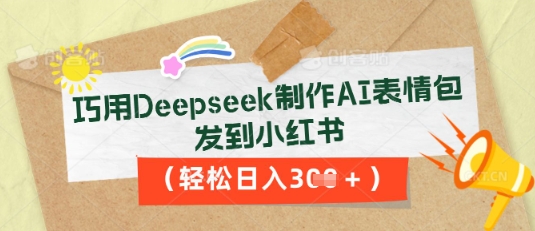 巧用Deepseek制作AI表情包,发到小红书,轻松日入3张-百创源-全网首发各大平台项目资源、专注分享新出网上vip赚钱方法、vip课程视频教程、付费网络课程以及网赚培训,学习引流、建站、赚钱等,学项目技术从这里开始!